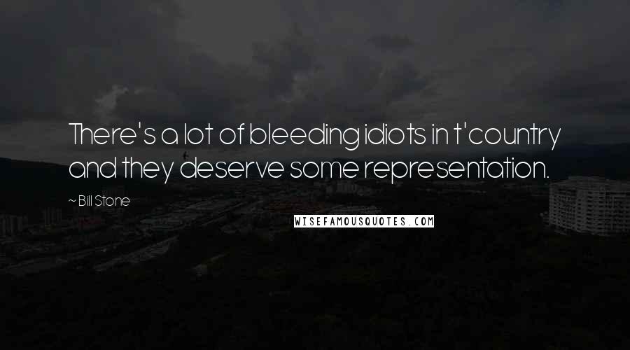 Bill Stone Quotes: There's a lot of bleeding idiots in t'country and they deserve some representation.