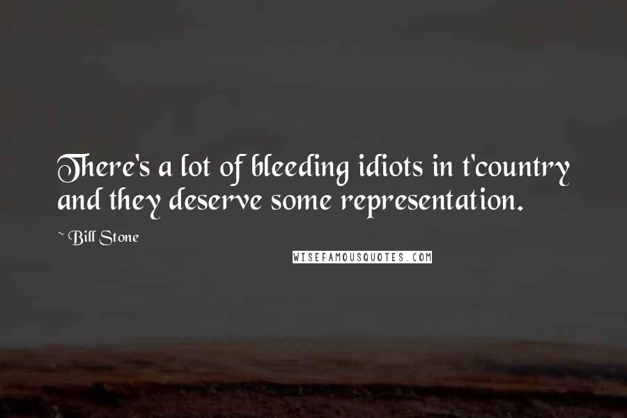 Bill Stone Quotes: There's a lot of bleeding idiots in t'country and they deserve some representation.