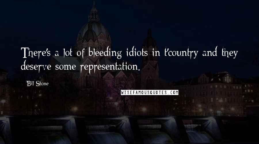 Bill Stone Quotes: There's a lot of bleeding idiots in t'country and they deserve some representation.