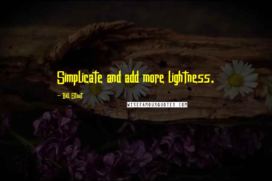 Bill Stout Quotes: Simplicate and add more lightness.