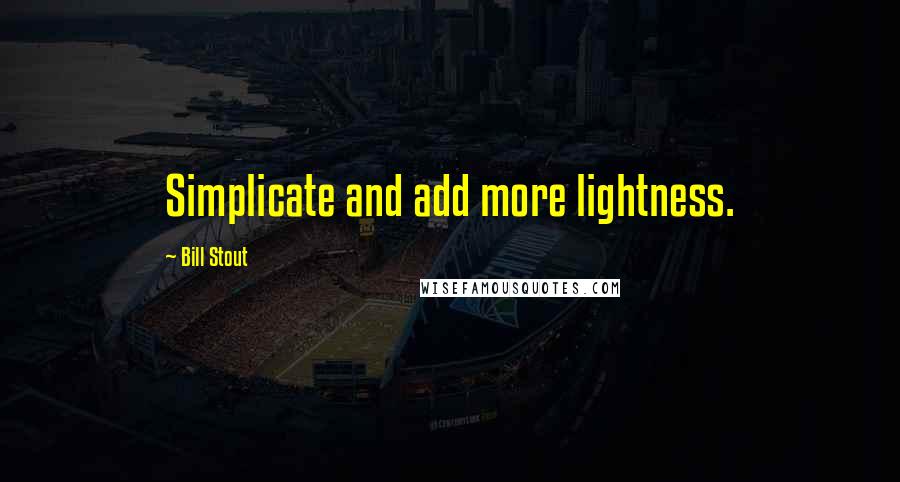 Bill Stout Quotes: Simplicate and add more lightness.