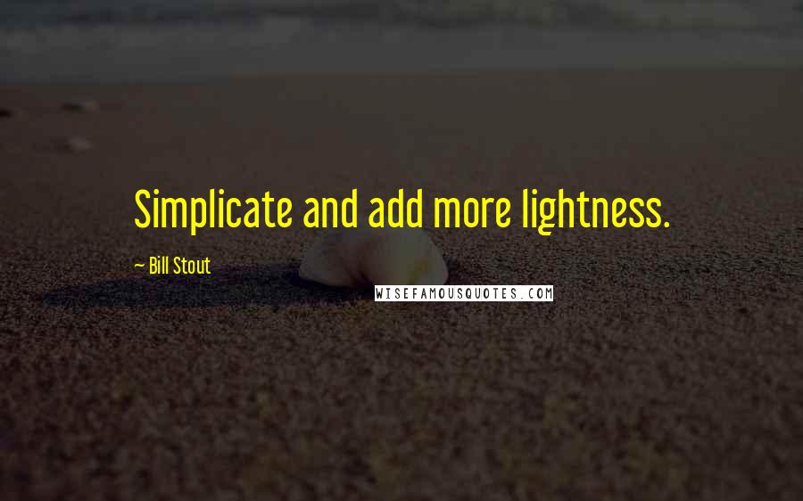 Bill Stout Quotes: Simplicate and add more lightness.