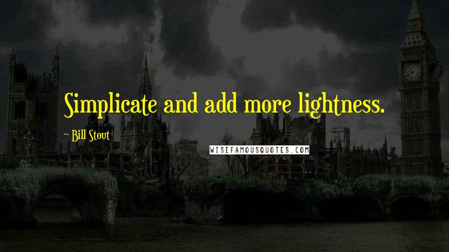 Bill Stout Quotes: Simplicate and add more lightness.
