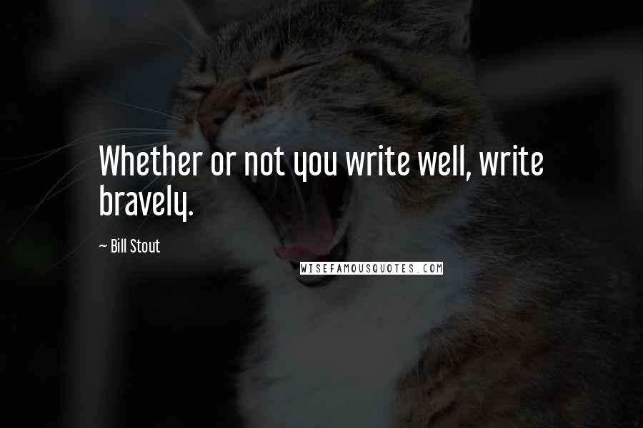 Bill Stout Quotes: Whether or not you write well, write bravely.