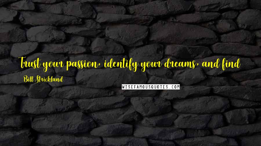 Bill Strickland Quotes: Trust your passion, identify your dreams, and find the courage to share them with others, no matter how many times they call you a fool.