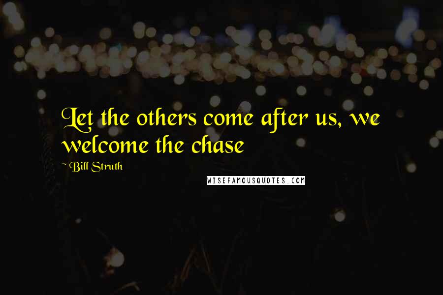 Bill Struth Quotes: Let the others come after us, we welcome the chase