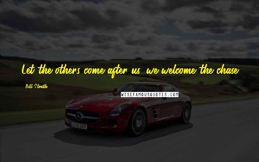 Bill Struth Quotes: Let the others come after us, we welcome the chase