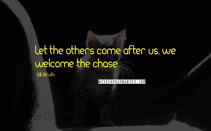 Bill Struth Quotes: Let the others come after us, we welcome the chase