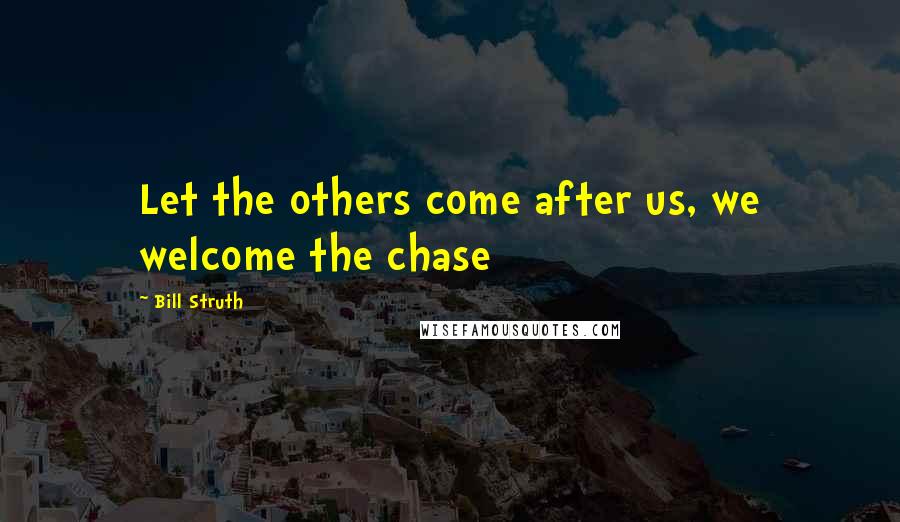 Bill Struth Quotes: Let the others come after us, we welcome the chase