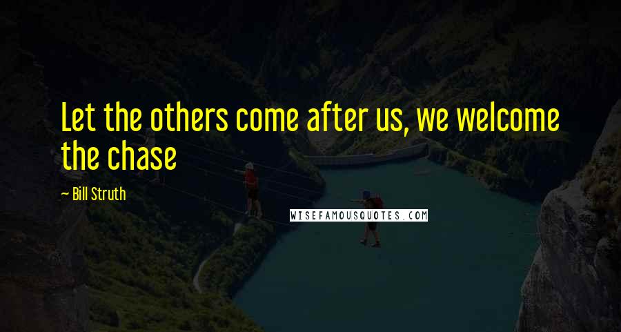 Bill Struth Quotes: Let the others come after us, we welcome the chase