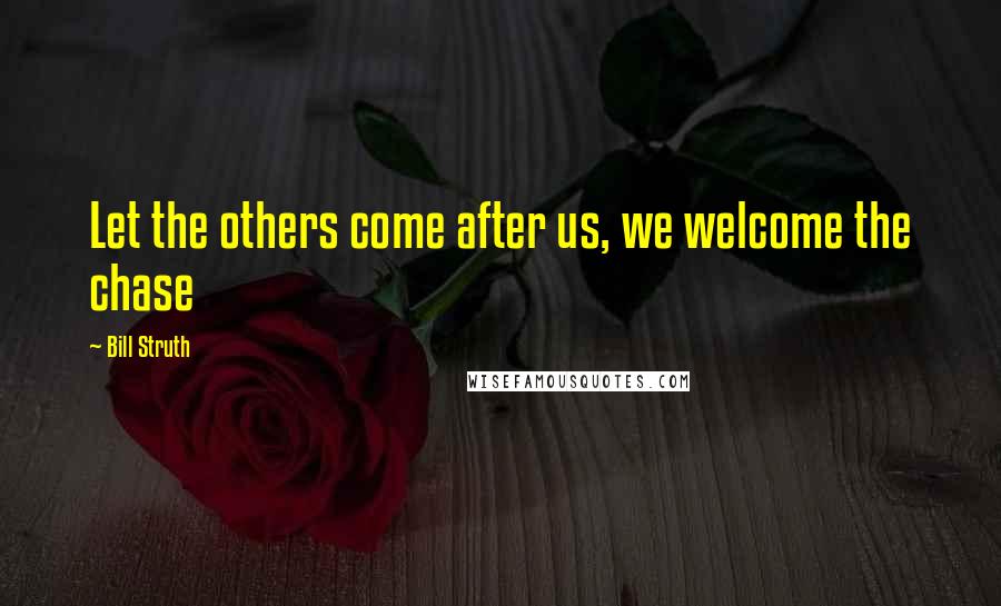 Bill Struth Quotes: Let the others come after us, we welcome the chase