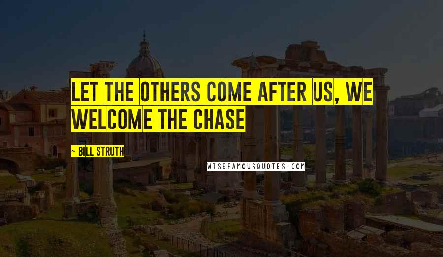 Bill Struth Quotes: Let the others come after us, we welcome the chase