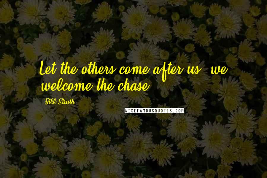 Bill Struth Quotes: Let the others come after us, we welcome the chase