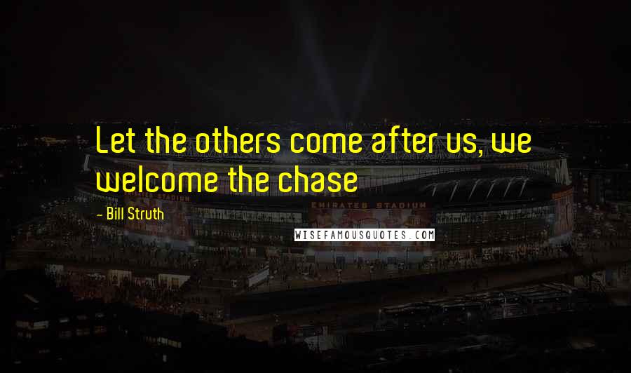 Bill Struth Quotes: Let the others come after us, we welcome the chase