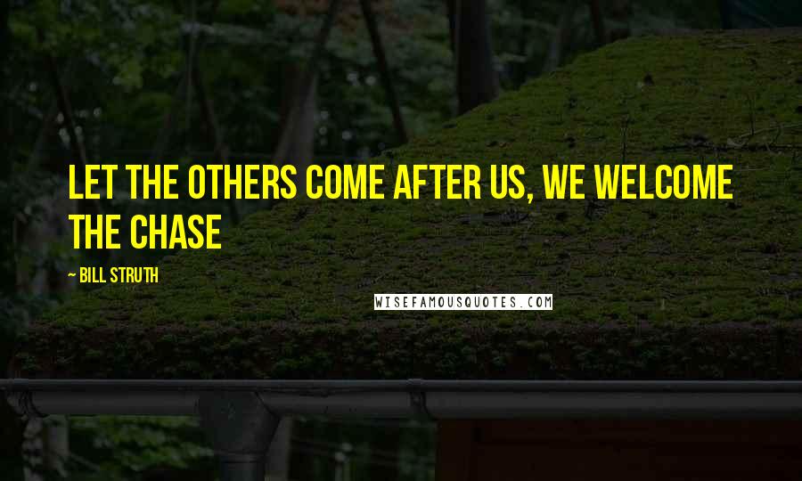 Bill Struth Quotes: Let the others come after us, we welcome the chase
