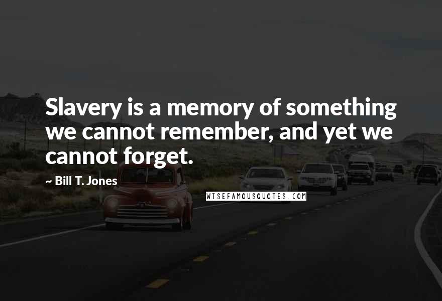 Bill T. Jones Quotes: Slavery is a memory of something we cannot remember, and yet we cannot forget.