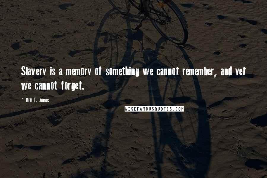 Bill T. Jones Quotes: Slavery is a memory of something we cannot remember, and yet we cannot forget.