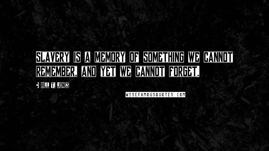 Bill T. Jones Quotes: Slavery is a memory of something we cannot remember, and yet we cannot forget.