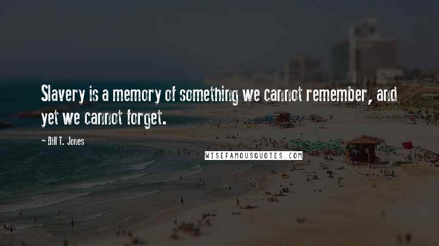 Bill T. Jones Quotes: Slavery is a memory of something we cannot remember, and yet we cannot forget.