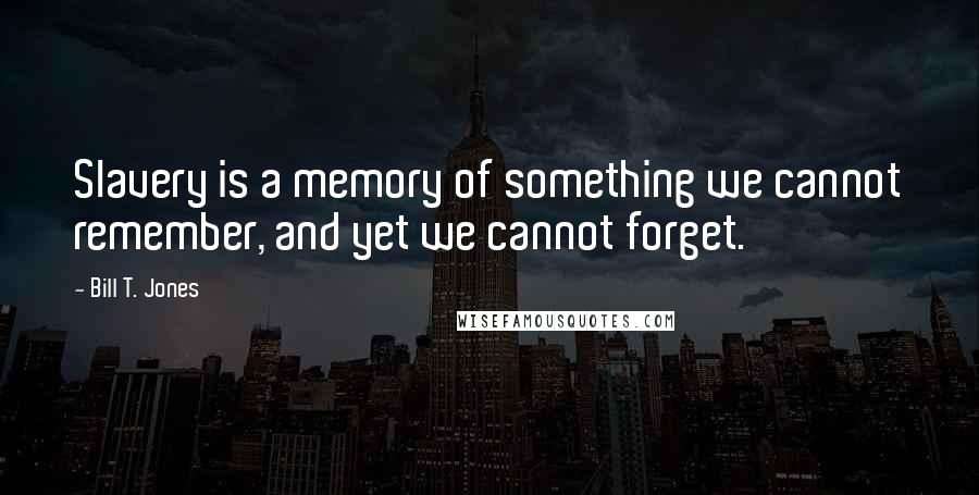 Bill T. Jones Quotes: Slavery is a memory of something we cannot remember, and yet we cannot forget.