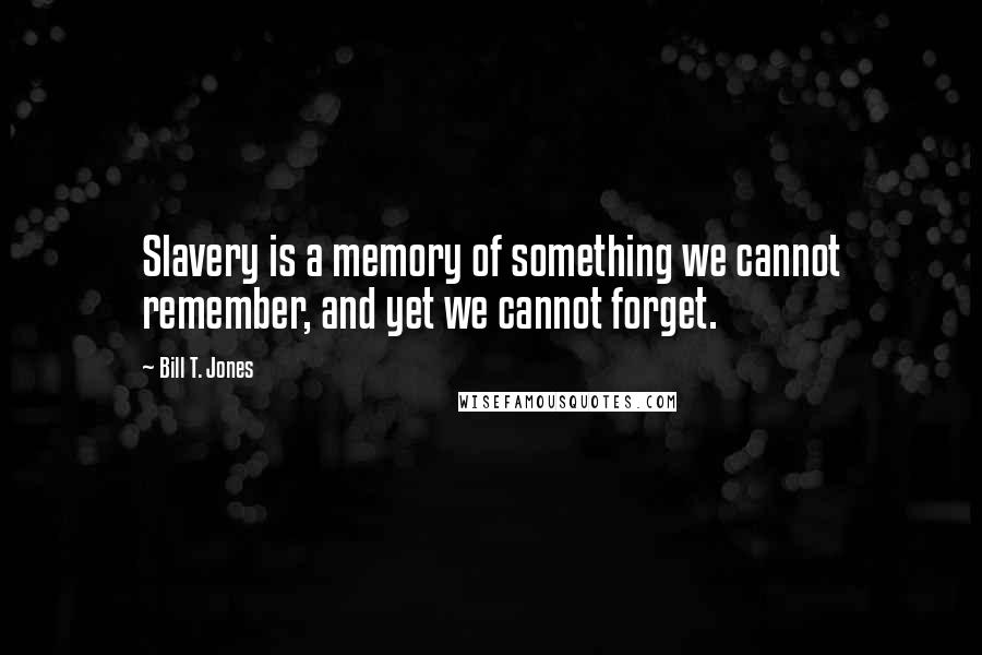 Bill T. Jones Quotes: Slavery is a memory of something we cannot remember, and yet we cannot forget.