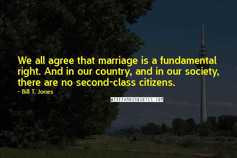 Bill T. Jones Quotes: We all agree that marriage is a fundamental right. And in our country, and in our society, there are no second-class citizens.