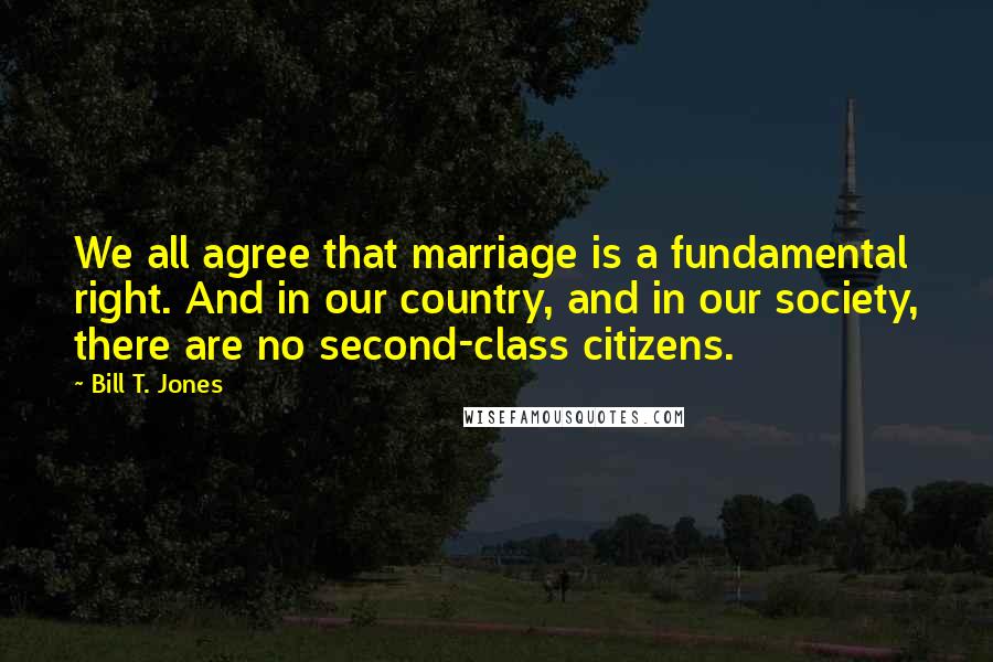 Bill T. Jones Quotes: We all agree that marriage is a fundamental right. And in our country, and in our society, there are no second-class citizens.