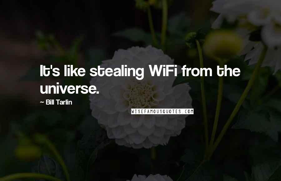 Bill Tarlin Quotes: It's like stealing WiFi from the universe.