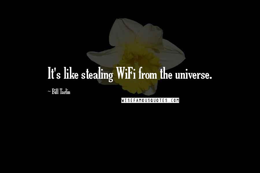 Bill Tarlin Quotes: It's like stealing WiFi from the universe.