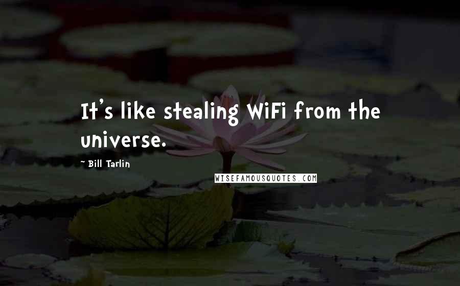 Bill Tarlin Quotes: It's like stealing WiFi from the universe.