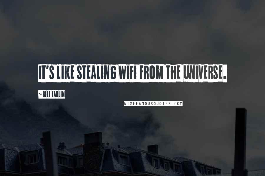 Bill Tarlin Quotes: It's like stealing WiFi from the universe.