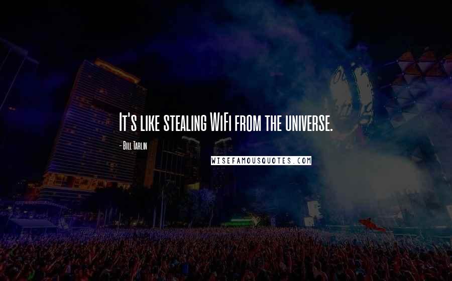 Bill Tarlin Quotes: It's like stealing WiFi from the universe.