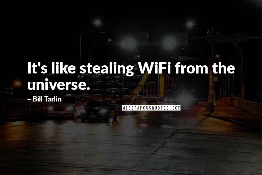 Bill Tarlin Quotes: It's like stealing WiFi from the universe.