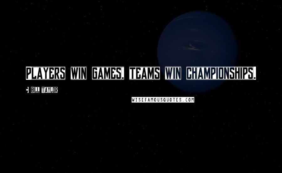 Bill Taylor Quotes: Players win games, teams win championships.