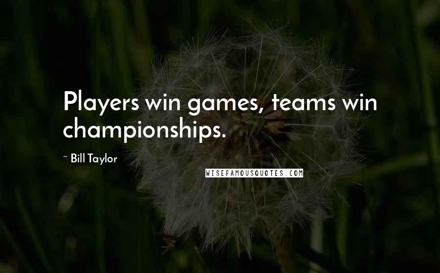 Bill Taylor Quotes: Players win games, teams win championships.