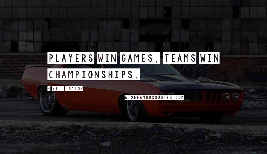 Bill Taylor Quotes: Players win games, teams win championships.