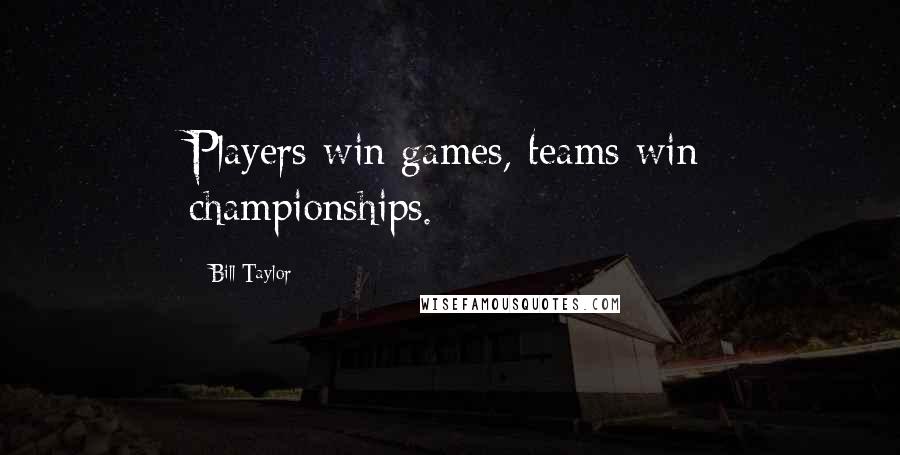 Bill Taylor Quotes: Players win games, teams win championships.