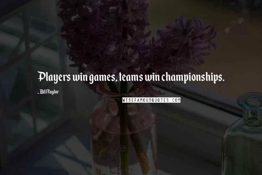 Bill Taylor Quotes: Players win games, teams win championships.