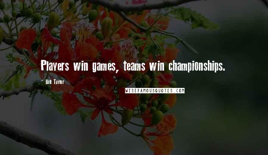 Bill Taylor Quotes: Players win games, teams win championships.