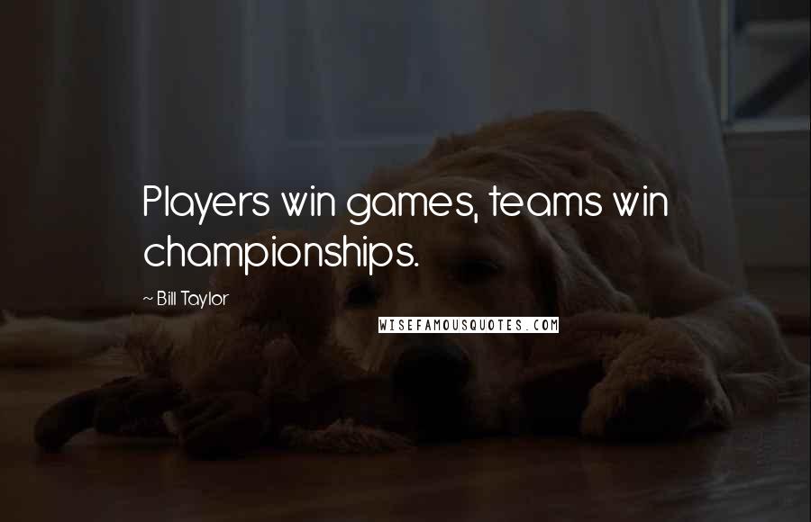 Bill Taylor Quotes: Players win games, teams win championships.