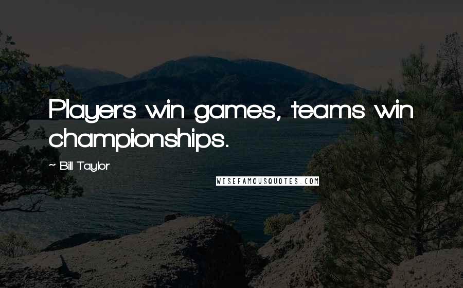 Bill Taylor Quotes: Players win games, teams win championships.