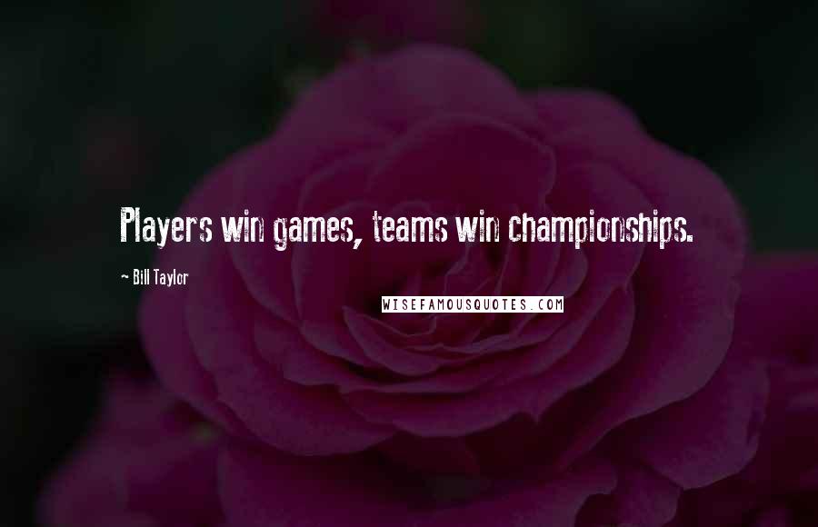 Bill Taylor Quotes: Players win games, teams win championships.