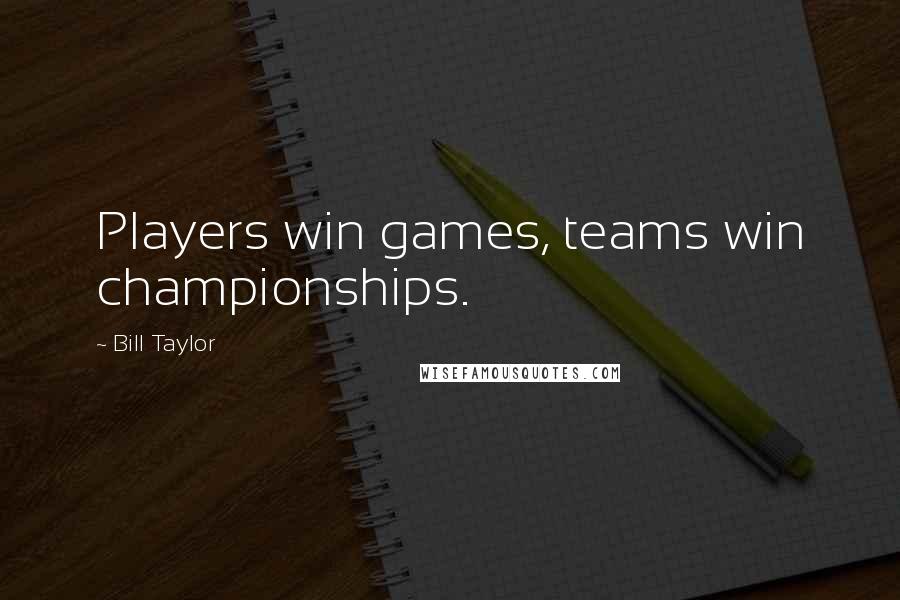 Bill Taylor Quotes: Players win games, teams win championships.