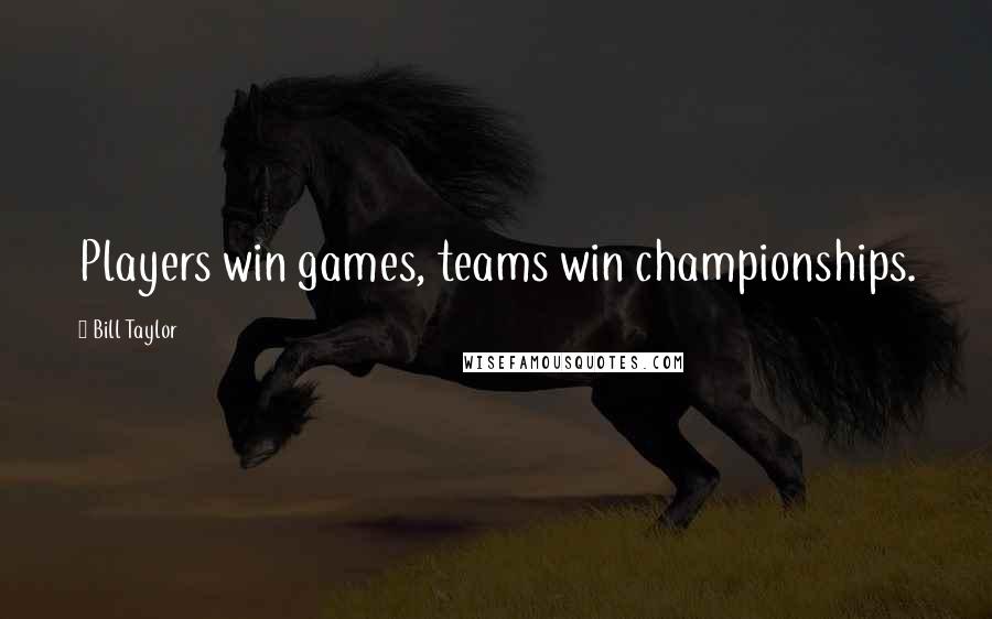 Bill Taylor Quotes: Players win games, teams win championships.