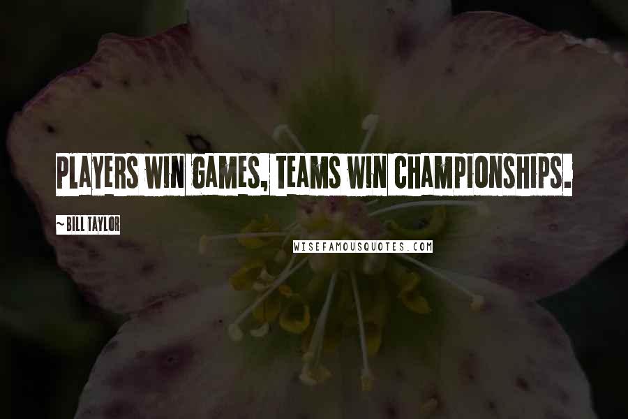 Bill Taylor Quotes: Players win games, teams win championships.