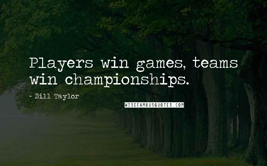 Bill Taylor Quotes: Players win games, teams win championships.
