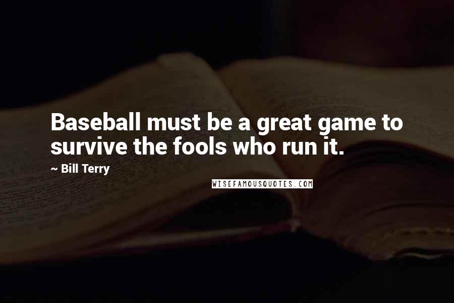 Bill Terry Quotes: Baseball must be a great game to survive the fools who run it.