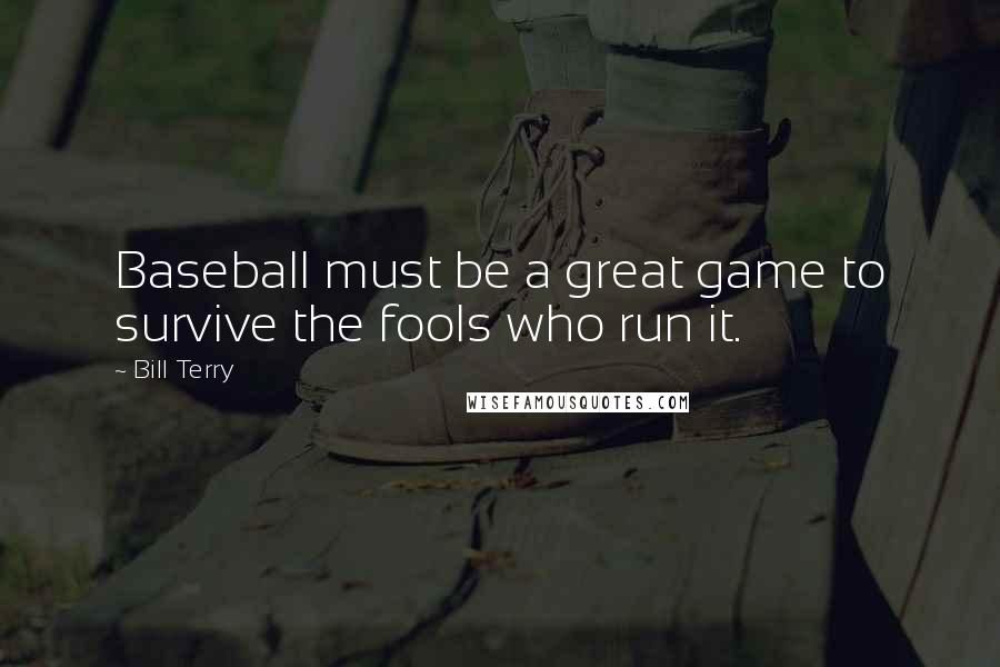 Bill Terry Quotes: Baseball must be a great game to survive the fools who run it.