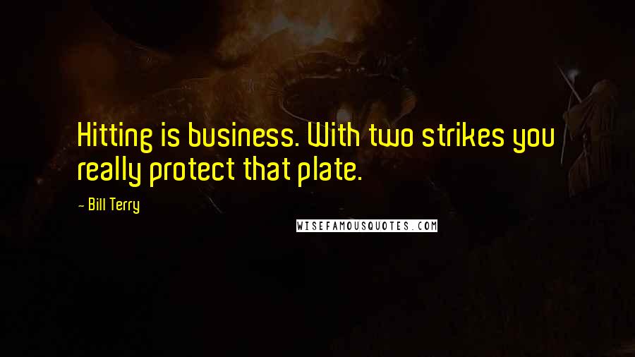 Bill Terry Quotes: Hitting is business. With two strikes you really protect that plate.