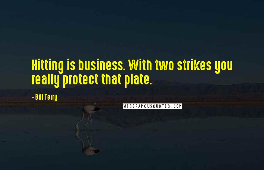 Bill Terry Quotes: Hitting is business. With two strikes you really protect that plate.